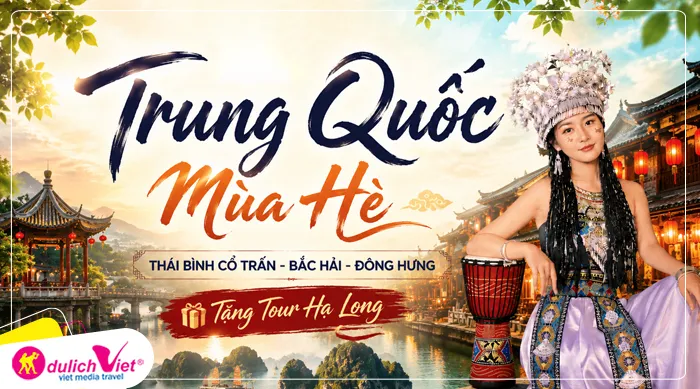 TOUR TRUNG QUỐC MÙA HÈ 6N5Đ | THÁI BÌNH CỔ TRẤN - BẮC HẢI - ĐÔNG HƯNG (Tặng Tour Hạ Long)